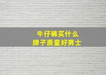 牛仔裤买什么牌子质量好男士