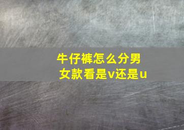 牛仔裤怎么分男女款看是v还是u