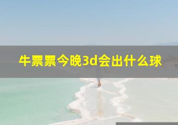 牛票票今晚3d会出什么球