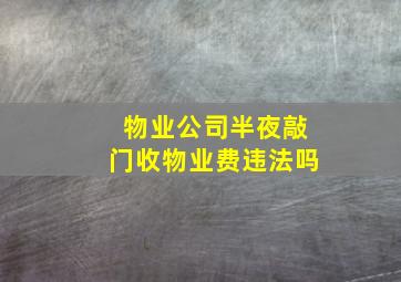 物业公司半夜敲门收物业费违法吗