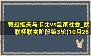 特拉维夫马卡比vs皇家社会_欧联杯联赛阶段第3轮(10月26日)全场集锦