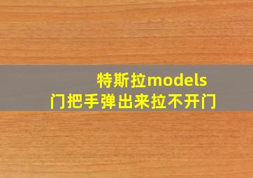 特斯拉models门把手弹出来拉不开门