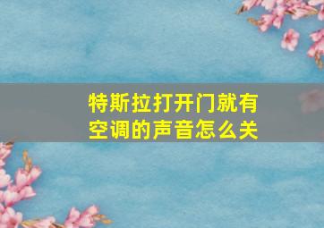 特斯拉打开门就有空调的声音怎么关