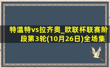 特温特vs拉齐奥_欧联杯联赛阶段第3轮(10月26日)全场集锦