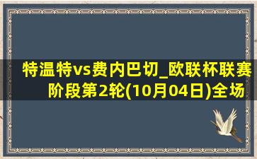 特温特vs费内巴切_欧联杯联赛阶段第2轮(10月04日)全场录像