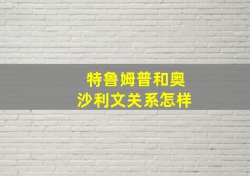 特鲁姆普和奥沙利文关系怎样