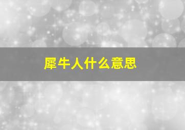 犀牛人什么意思