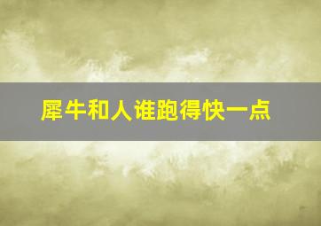 犀牛和人谁跑得快一点