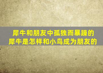 犀牛和朋友中孤独而暴躁的犀牛是怎样和小鸟成为朋友的