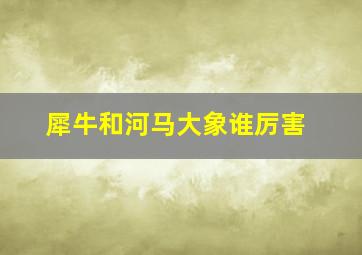 犀牛和河马大象谁厉害