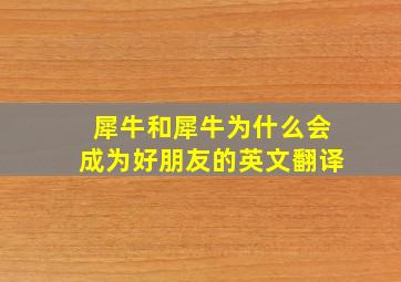 犀牛和犀牛为什么会成为好朋友的英文翻译