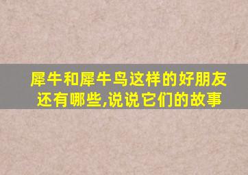 犀牛和犀牛鸟这样的好朋友还有哪些,说说它们的故事