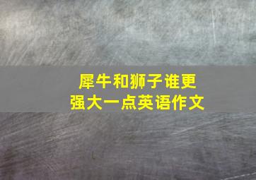 犀牛和狮子谁更强大一点英语作文