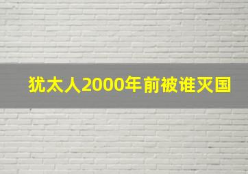 犹太人2000年前被谁灭国