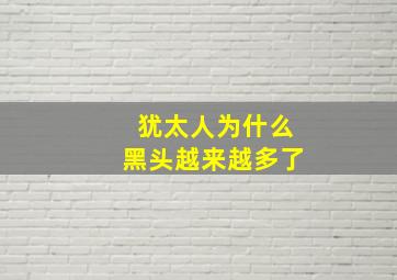 犹太人为什么黑头越来越多了