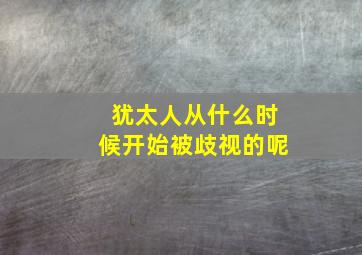 犹太人从什么时候开始被歧视的呢