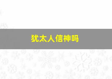 犹太人信神吗