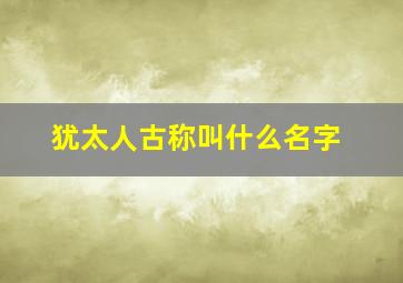 犹太人古称叫什么名字