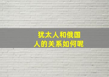 犹太人和俄国人的关系如何呢