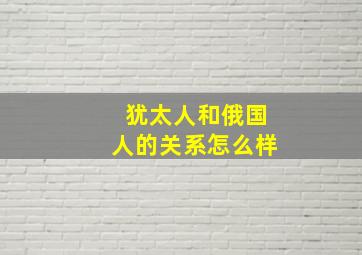 犹太人和俄国人的关系怎么样