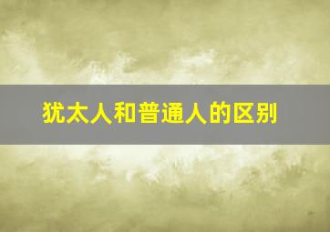 犹太人和普通人的区别