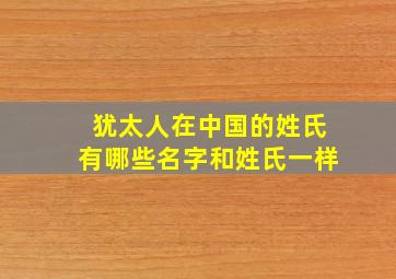 犹太人在中国的姓氏有哪些名字和姓氏一样