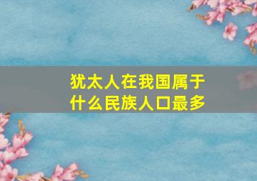 犹太人在我国属于什么民族人口最多