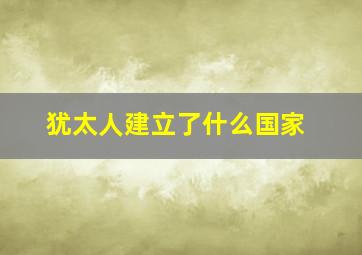 犹太人建立了什么国家