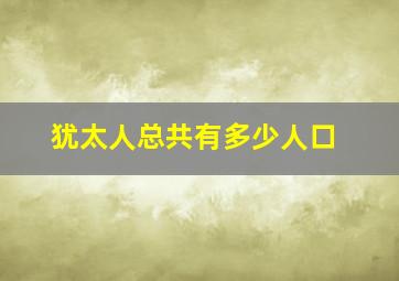 犹太人总共有多少人口