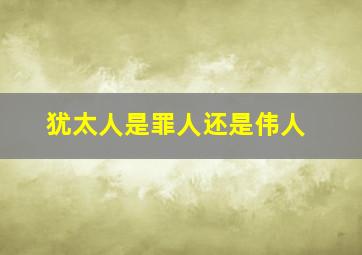 犹太人是罪人还是伟人