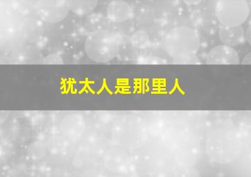 犹太人是那里人