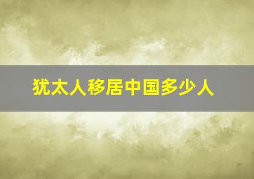 犹太人移居中国多少人