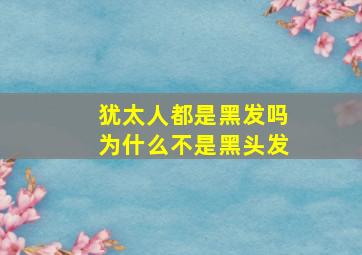 犹太人都是黑发吗为什么不是黑头发