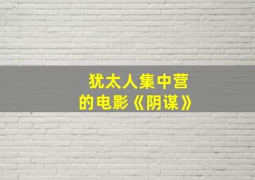 犹太人集中营的电影《阴谋》