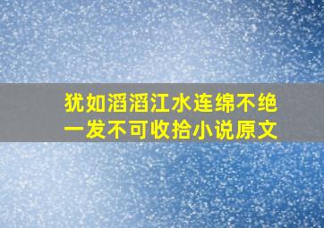 犹如滔滔江水连绵不绝一发不可收拾小说原文