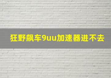 狂野飙车9uu加速器进不去