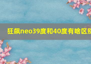 狂飙neo39度和40度有啥区别