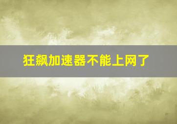 狂飙加速器不能上网了