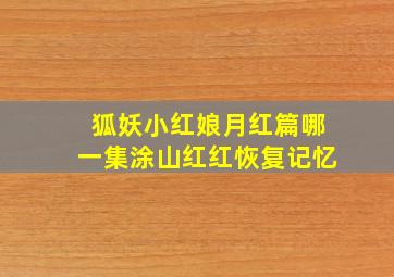 狐妖小红娘月红篇哪一集涂山红红恢复记忆