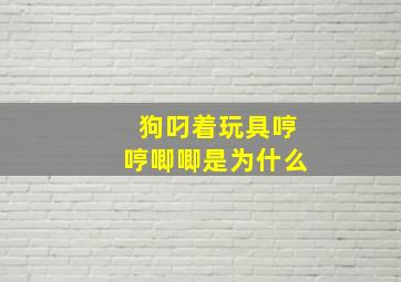 狗叼着玩具哼哼唧唧是为什么