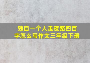 独自一个人走夜路四百字怎么写作文三年级下册