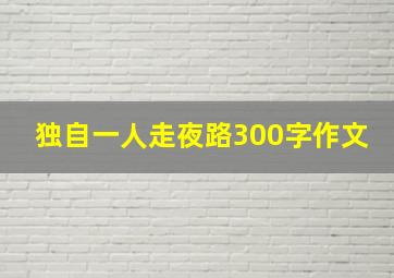 独自一人走夜路300字作文