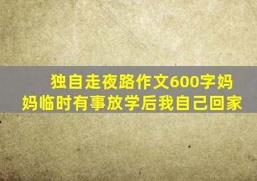 独自走夜路作文600字妈妈临时有事放学后我自己回家