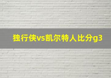 独行侠vs凯尔特人比分g3