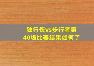 独行侠vs步行者第40场比赛结果如何了