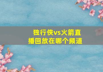 独行侠vs火箭直播回放在哪个频道