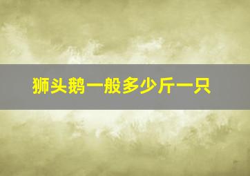 狮头鹅一般多少斤一只