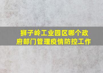 狮子岭工业园区哪个政府部门管理疫情防控工作