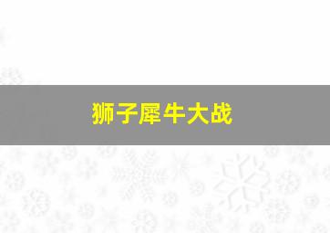 狮子犀牛大战