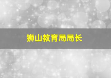 狮山教育局局长